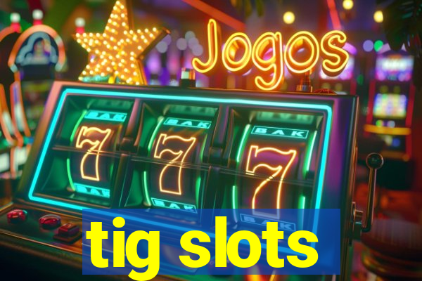 tig slots